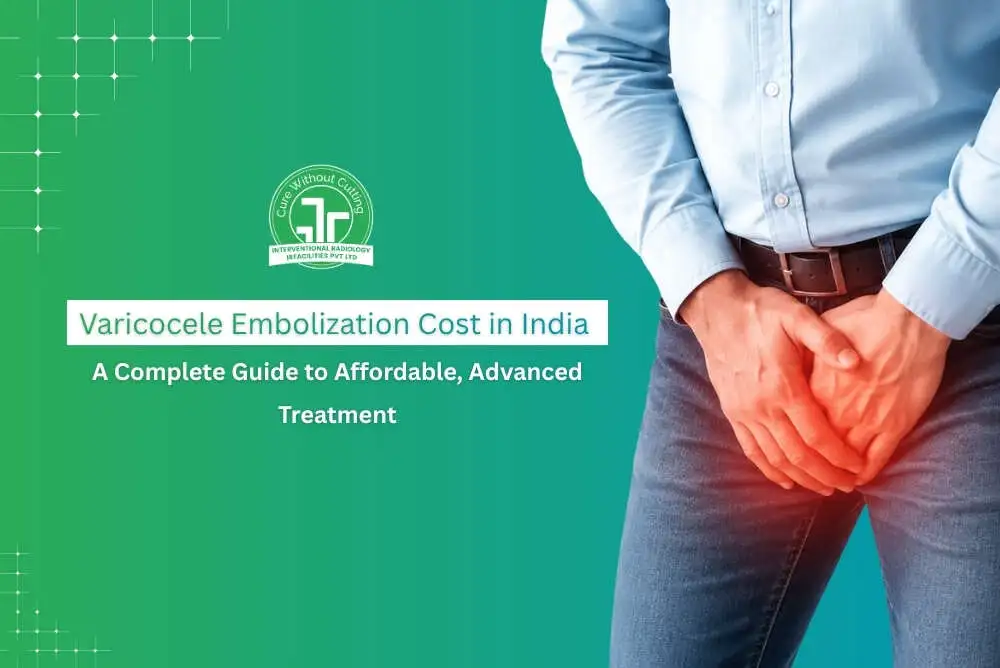 Varicocele Embolization Cost in India A Complete Guide to Affordable Advanced Treatment
